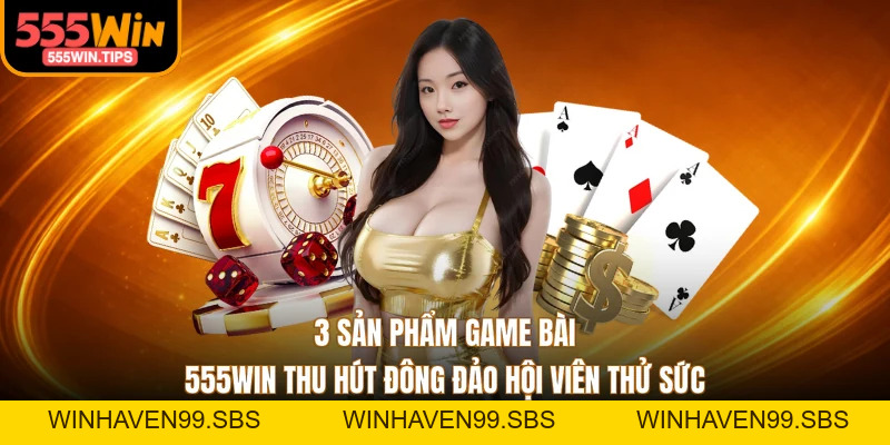 Game Bài 555WIN - 3 Trò Chơi Kịch Tính Được Yêu Thích