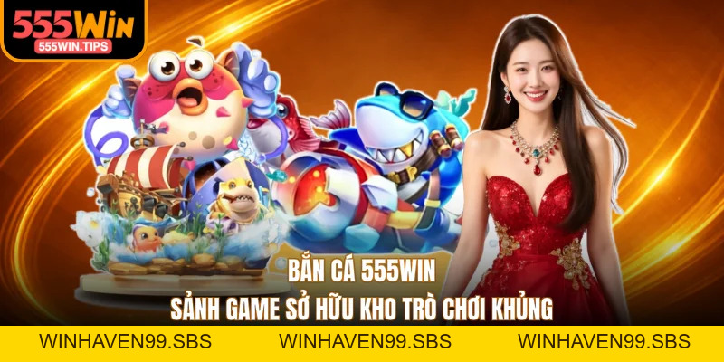 Bắn Cá 555WIN - Sảnh Game Sở Hữu Kho Trò Chơi Khủng
