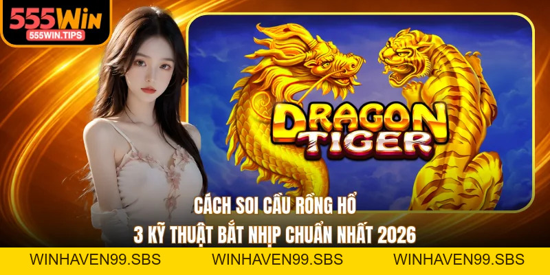 Cách Soi Cầu Rồng Hổ - 3 Kỹ Thuật Bắt Nhịp Chuẩn Nhất 2026