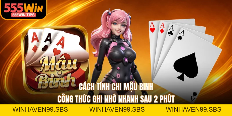 Cách Tính Chi Mậu Binh - Công Thức Ghi Nhớ Nhanh Sau 2 Phút