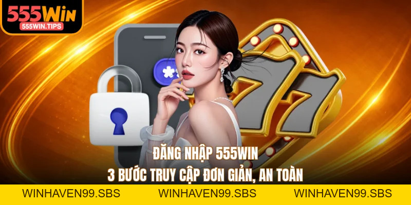 Đăng Nhập 555WIN - 3 Bước Truy Cập Đơn Giản, An Toàn