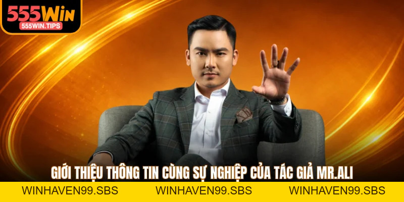 Tác Giả Mr.Ali - Giới Thiệu 3 Thành Tựu Nổi Bật Tại 555WIN