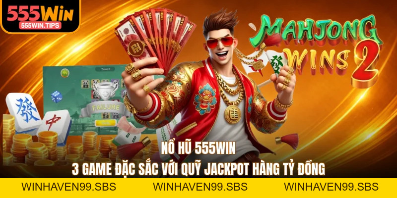 Nổ Hũ 555WIN - 3 Game Đặc Sắc Với Quỹ Jackpot Hàng Tỷ Đồng