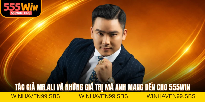Tác Giả Mr.Ali - Giới Thiệu 3 Thành Tựu Nổi Bật Tại 555WIN