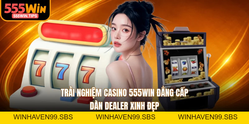 Trải Nghiệm Casino 555WIN Đẳng Cấp, Dàn Dealer Xinh Đẹp